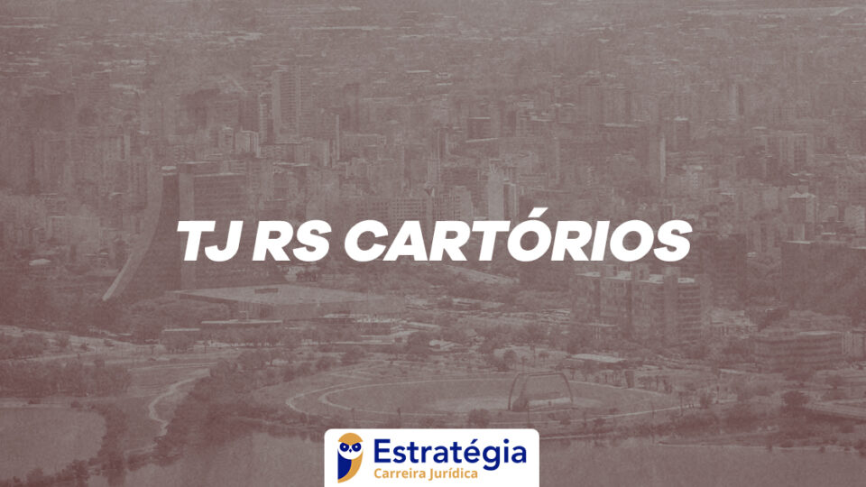 Concurso TJ RS Cartórios: nova seleção AUTORIZADA!