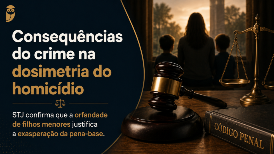Consequências do crime na dosimetria do homicídio: STJ confirma que a orfandade de filhos menores justifica a exasperação da pena-base