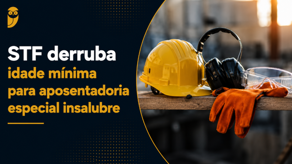 STF derruba idade mínima para aposentadoria especial insalubre