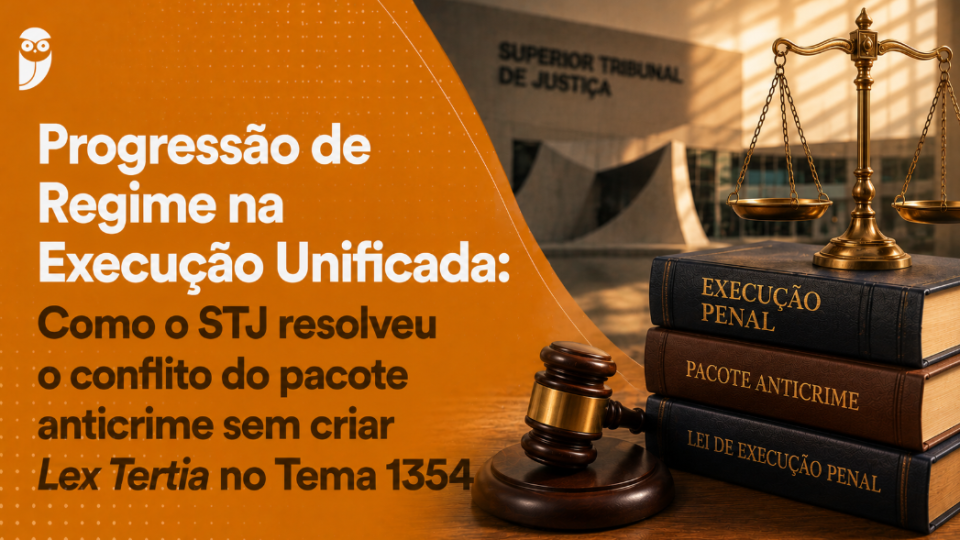 Progressão de Regime na Execução Unificada: Como o STJ resolveu o conflito do pacote anticrime sem criar Lex Tertia no Tema 1354